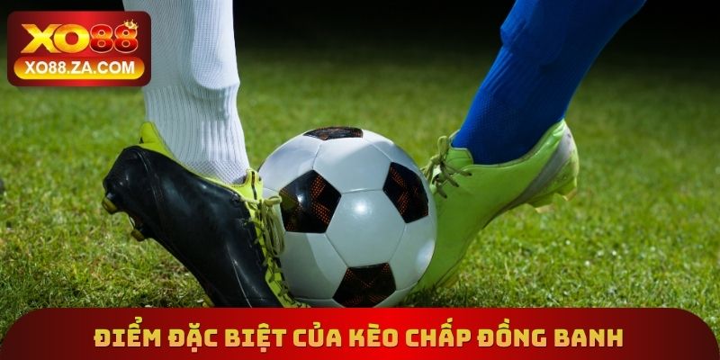 Kèo Chấp Đồng Banh Xo88 - Hiểu Rõ Cách Tham Gia Cá Cược 2 Điểm đặc biệt cần biết của kèo chấp đồng banh