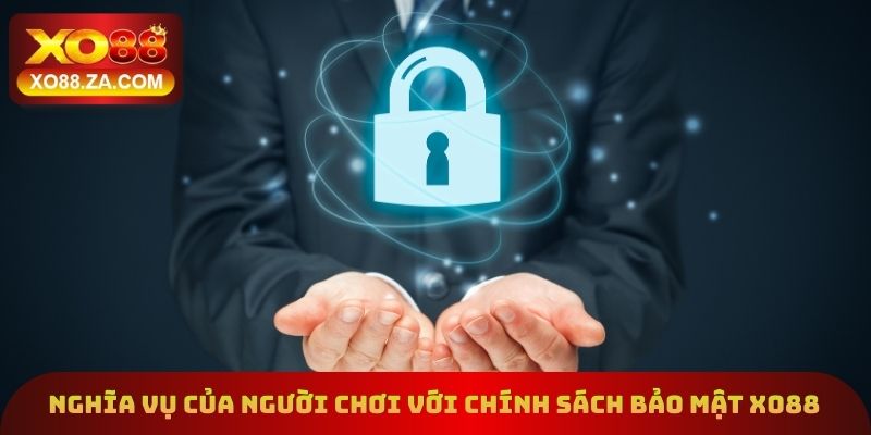 Chính Sách Bảo Mật - Cập Nhật Điều Khoản Mới Năm 2026 3 Nghĩa vụ của người chơi với chính sách bảo mật xo88