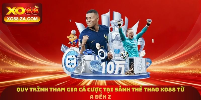 Thể Thao Xo88 - Tỷ Lệ Cược Top Đầu, Thắng Đậm Từng Phút 3 Quy trình tham gia cá cược tại sảnh thể thao Xo88 từ A đến Z